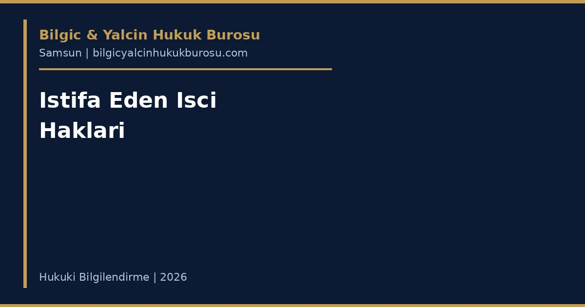 İstifa Eden İşçinin Hakları: Ne Alabilir? — Samsun avukatı