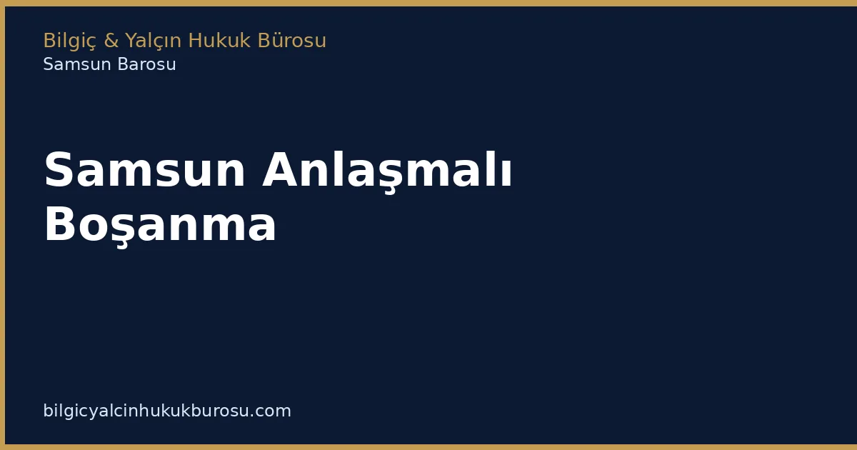 Samsun Anlaşmalı Boşanma | Süreç ve Protokol - Bilgiç Yalçın Hukuk