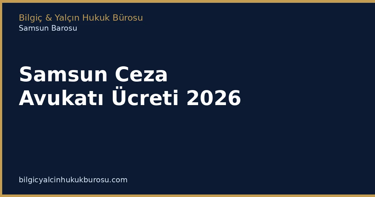 Samsun Ceza Avukatı Ücreti 2026 | Bilgiç Yalçın Hukuk