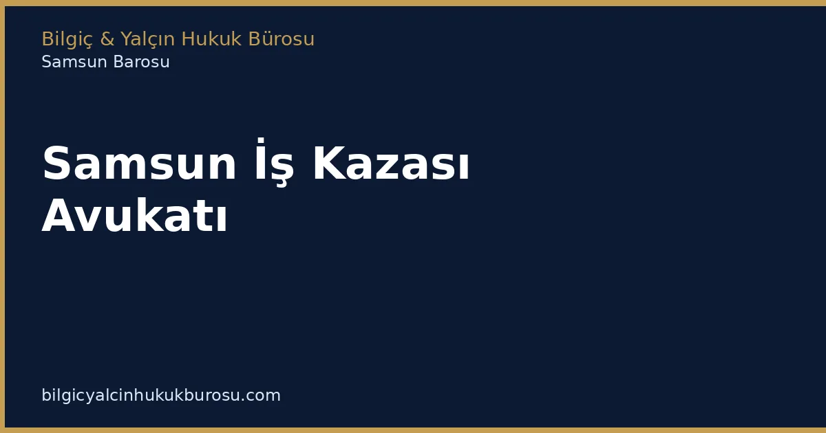 Samsun İş Kazası Avukatı | Tazminat ve SGK Hakları - Bilgiç Yalçın Hukuk