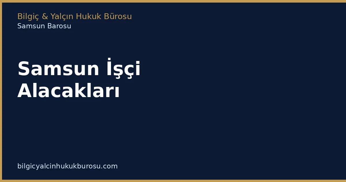 Samsun İşçi Alacakları | Kıdem, Fazla Mesai, İhbar - Bilgiç Yalçın Hukuk