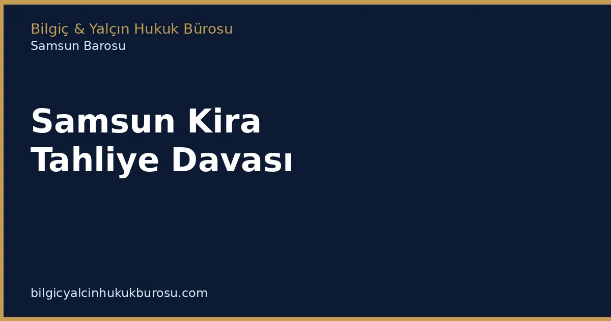 Samsun Kira Tahliye Davası | Kiracı Tahliyesi - Bilgiç Yalçın Hukuk