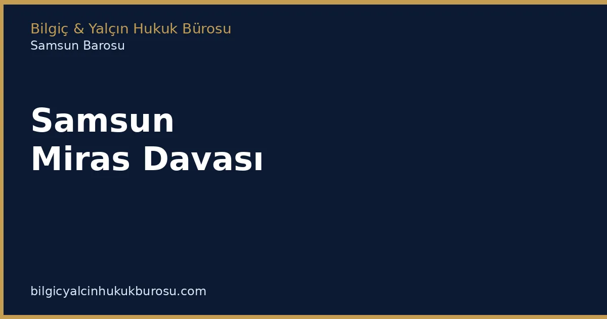Samsun Miras Davası | Miras Paylaşımı ve Tenkis - Bilgiç Yalçın Hukuk