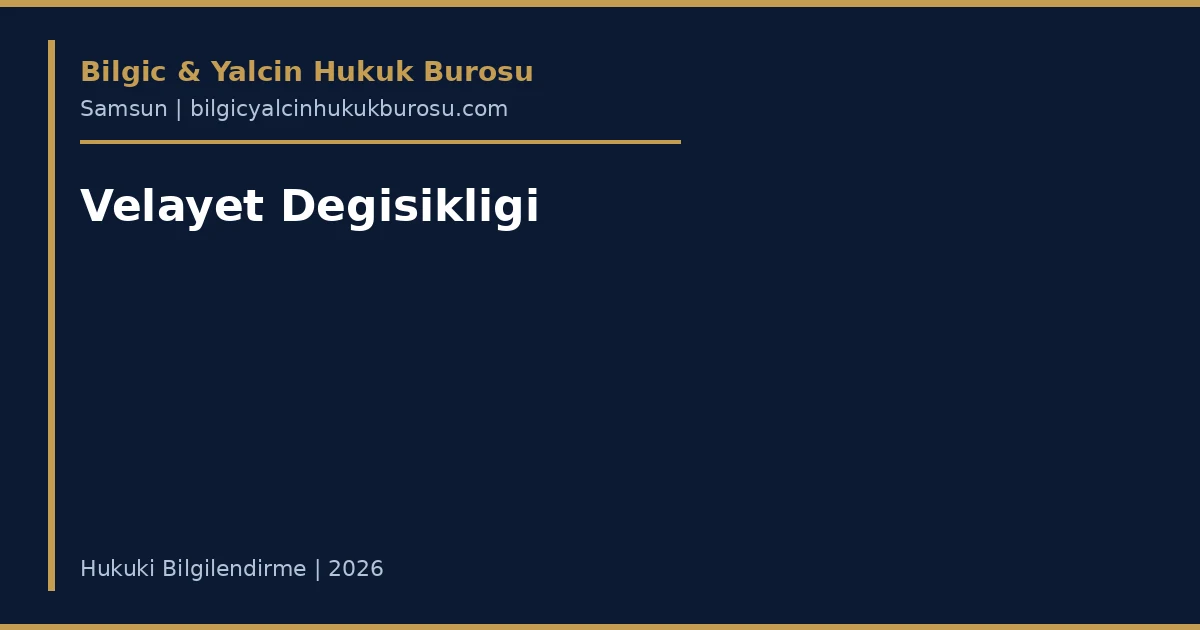 Velayet Degisikligi Davasi: Kosullar ve Surec — Samsun avukati